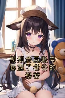 (好书推荐)视频会员账号暴露了老公的秘密小说最新章节小说全文阅读