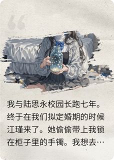 (抖音)恋爱七年，我走后他找我找疯了陆思永江瑾小说免费全文阅读