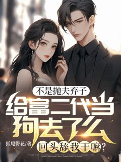 不是抛夫弃子给富二代当狗去了么,回头舔我干嘛?最新章节免费阅读by狐尾得花无广告小说