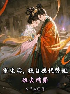 【抖音热推】沈薇沈曦全文在线阅读-重生后，我自愿代替姐姐去殉葬全章节目录