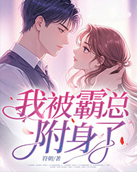 精选好书我被霸总附身了无删减版全文在线