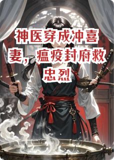【抖音】神医穿成冲喜妻,瘟疫封府救忠烈全文阅读