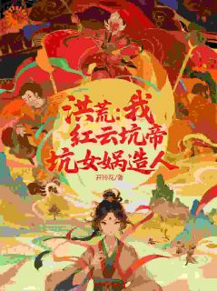 洪荒:我,红云坑帝,坑女娲造人小说在线阅读,主角红云鲲鹏精彩段落最新篇-欧迈阅读网