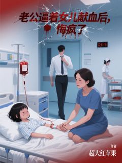 玖日故事写的小说老公逼着女儿献血后,悔疯了在线阅读