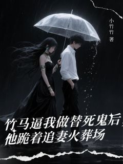 热门小说竹马逼我做替死鬼后,他跪着追妻火葬场完整版全文阅读