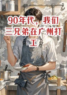 知乎小说我们三兄弟在广州打工的往事主角是刘贤刘德刘勇全文阅读-欧迈阅读网