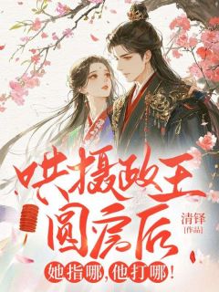 全章节小说哄摄政王圆房后,她指哪,他打哪清铎最新阅读