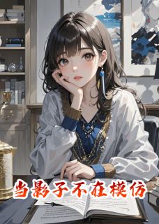 好看的当影子不在模仿小说-当影子不在模仿最新章节阅读