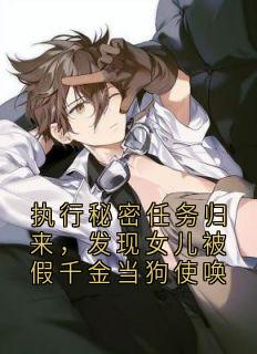 抖音小说执行秘密任务归来，发现女儿被假千金当狗使唤主角赵臻赵苼漾全文小说免费阅读
