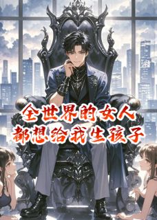 全章节小说全世界的女人都想给我生孩子诸天大导演最新阅读-欧迈阅读网