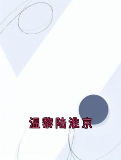 温黎陆淮京温黎陆淮京-小说未删减阅读