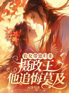 最完整版农女带崽归来，摄政王他追悔莫及热门连载小说