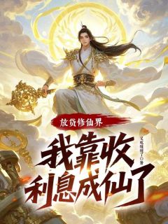 放贷修仙界，我靠收利息成仙了免费小说作者又吃饱饱了全文阅读