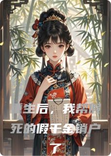 精选好书重生后，我帮假死的假千金销户了无删减版全文在线