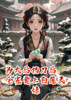 老书虫书荒推荐为太后挡刀后,全家爱上白莲表妹txt小说阅读