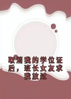 抖音爆款小说取消我的学位证后，班长女友求我放过沈廷轩许柠免费txt全文阅读