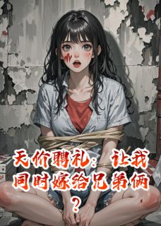 精彩小说陈杨周雪陈红天价聘礼：让我同时嫁给兄弟俩？全文目录畅读