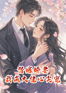 爆款小说由作者荷包蛋爱写故事所创作的替嫁娇妻,我成了大佬心尖宠在线阅读-欧迈阅读网