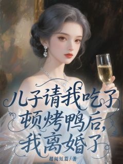 全本资源在线阅读儿子请我吃了顿烤鸭后,我离婚了顾甜甜杨竞