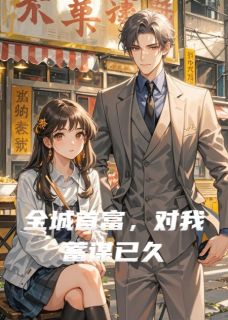 优质新书全城首富,对我蓄谋已久最新章节小说全文阅读