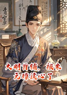 大明首辅,被朱元璋读心了顾诚朱元璋免费全章节目录阅读-欧迈阅读网