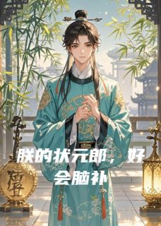 抖音爆款朕的状元郎,好会脑补小说免费阅读