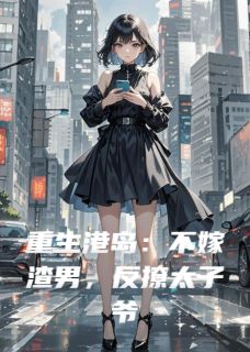 抖音完结重生港岛：不嫁渣男，反撩太子爷苏婉霍霆琛(全文在线阅读)