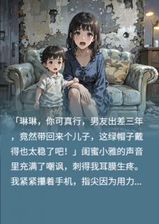 男友去乌克兰出差,带回来个儿子免费章节男友去乌克兰出差,带回来个儿子点我搜索全章节小说