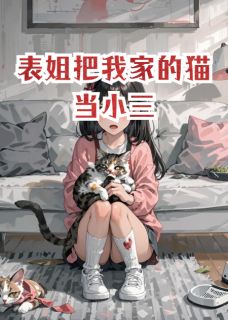 优质新书表姐把我家的猫当小三最新章节小说全文阅读