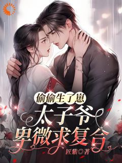 高质量小说偷偷生了崽,太子爷卑微求复合在线试读