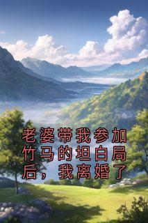 老婆带我参加竹马的坦白局后,我离婚了大结局阅读 祁白姜若兮小说在线章节