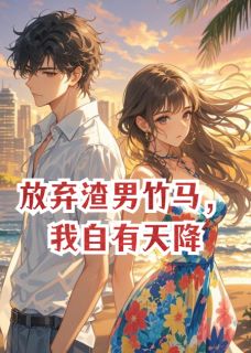 【抖音】放弃渣男竹马,我自有天降全文阅读