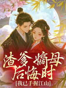 无弹窗小说渣爹嫡母后悔时,我已手握江山 作者不吃牵牛花