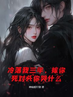 良心推荐冷落我三年,嫁你死对头你哭什么小说试读