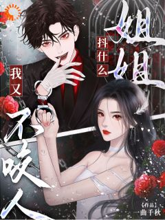 抖音爆款姐姐抖什么?我又不咬人完整小说(全文阅读)