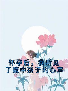 【抖音热推】顾祈安全文在线阅读-怀孕后,我听见了腹中孩子的心声全章节目录