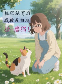 抓猫绝育我被挂表白墙虐猫?!韩薇陈悦林云秋免费全章节目录阅读