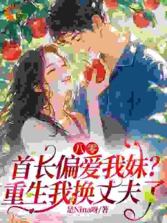 热门推荐八零,首长偏爱我妹?重生我换丈夫了by是Nina呀小说正版在线