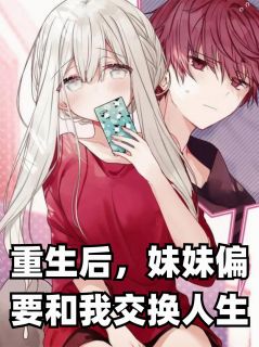 抖音小说重生后，妹妹偏要和我交换人生主角江屿林薇薇江晚晴全文小说免费阅读-欧迈阅读网