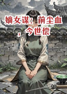 独家嫡女谋：前尘血，今世偿小说-主角李嫣然李嵩丞相夫全文免费阅读