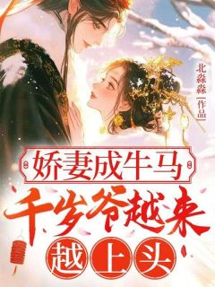 北淼淼写的小说娇妻成牛马，千岁爷越来越上头明时晚顾淮砚全文阅读