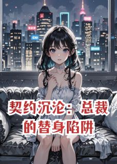 抖音爆款契约沉沦:总裁的替身陷阱完整小说(全文阅读)