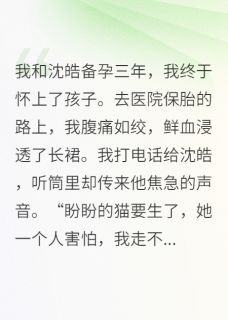 血崩那天,老公在给表妹的猫接生(沈皓顾盼)最新章节