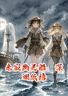 爆款小说由作者轩辕离歌所创作的永寂幽灵船:深渊低语在线阅读