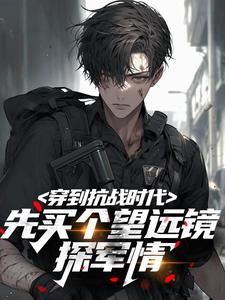 爆款小说穿到抗战时代，先买个望远镜探军情在线阅读-安玉姜大山免费阅读-欧迈阅读网