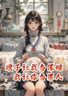 嫂子让我当保姆,我让你当罪人(新书)小说_刘翠芬周明宇陈宝柱阅读