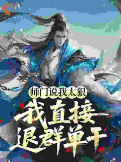 师门说我太狠，我直接退群单干大结局阅读 萧仁林怀古小说在线章节