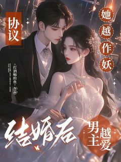 打酒嗝的鱼写的小说协议结婚后,她越作妖男主越爱在线阅读