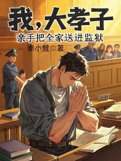 抖音小说我，大孝子，亲手把全家送进监狱主角林枫林陈小陈全文小说免费阅读