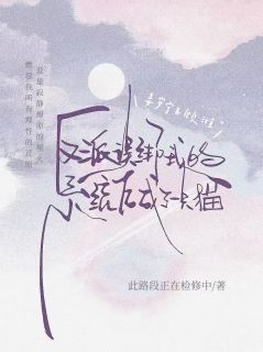 反派误绑我的系统后成了一只猫小说百度云完整章节列表免费阅读